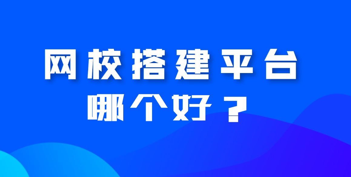 搭建網校平臺哪個平臺好？